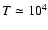 $T
\simeq 10^4$