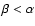 $\beta < \alpha$