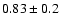 $0.83 \pm 0.2 $