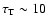 $\tau_{\rm
T}\sim10$