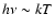$h\nu \sim
kT$