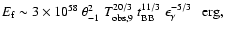 $ E_{\rm f}\sim 3\times
10^{58}~ \theta^2_{-1} ~T_{\rm obs, 9}^{20/3}~ t_{\rm BB}^{11/3} ~
\epsilon_\gamma^{-5/3} ~ ~ ~ {\rm erg}, $