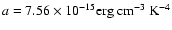 $a=7.56 \times 10^{-15} {\rm erg~ cm^{-3}~ K^{-4}}$