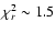 $\chi^2_{ r}\sim 1.5$