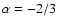 $\alpha =-2/3$