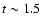 $t\sim 1.5$