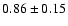 $0.86\pm 0.15$