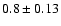 $0.8\pm 0.13$