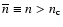 $\overline{n}\equiv n>n_{{\rm c}}$