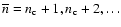 $\overline{n}=n_{{\rm c}}+1,
n_{{\rm c}}+2, \ldots$