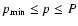 $p_{\min} \leq p \leq P$