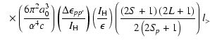 $\displaystyle ~~\times \left(\frac{6\pi^2 a_0^3}{\alpha^4c}\right ) \left(\frac...
...ft(\frac{\left(2S+1\right)\left(2L+1\right)}{2\left(2S\!_p+1\right)}\right) l_>$