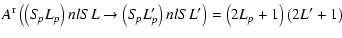 $\displaystyle A^{\rm r}\left(\left(S\!_pL_p\right)nl SL \rightarrow \left(S\!_pL_p'\right)nlSL'\right) = \left(2L_p+1\right)\left(2L'+1\right)$