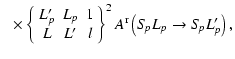 $\displaystyle ~~\times\left\{ \begin{array}{ccc}
L_p' & L_p & 1 \\
L & L' & l \end{array} \right\}^2
A^{\rm r}\left(S\!_pL_p \rightarrow S\!_pL_p'\right) ,$