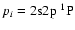 $p_i= 2{\rm s}2{\rm p}~^1{\rm P}$