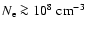 $N_{\rm e} \ga 10^8~ {\rm cm}^{-3}$