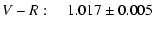 $\displaystyle V-R: ~~~~1.017 \pm 0.005$