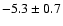 $ - 5.3 \pm0.7$