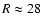 ${R}\approx 28$