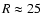 ${R}\approx25$