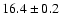 $16.4 \pm0.2$