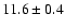 $11.6 \pm0.4$