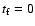 $t_{\rm f}=0$