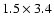 $1.5\times3.4 $