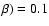 $\beta) = 0.1$
