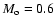 $M_{\rm o} = 0.6$