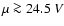 $\mu \ga 24.5 ~V$