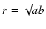 $r=\sqrt{ab}$