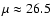 $\mu
\approx 26.5$