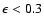 $\epsilon < 0.3$