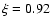 $\xi=0.92$
