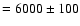 ${\rm =6000\pm100}$