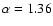 $\rm {\alpha=1.36}$