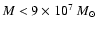 $M < 9\times10^7~M_{\odot}$