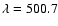 $\lambda=500.7$