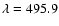 $\lambda=495.9$