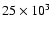 $25\times 10^3$