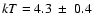 $kT = 4.3~
\pm~ 0.4~$