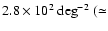 $ {2.8 \times 10^2}~\mbox{deg}^{-2}~ (\simeq$