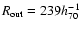 $R_{\rm out} = 239
h_{70}^{-1}~$