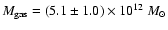 $M_{\rm gas} = (5.1 \pm 1.0)
\times 10^{12} ~M_{\odot}$