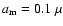 ${a}_{\rm m}=0.1~\mu$