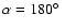 $\alpha=180\hbox{$^\circ$ }$