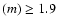 $(m) \geq 1.9$