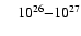 $\quad
10^{26 \rule{0cm}{0.2cm}}{-}10^{27}$