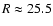 $R\approx 25.5$